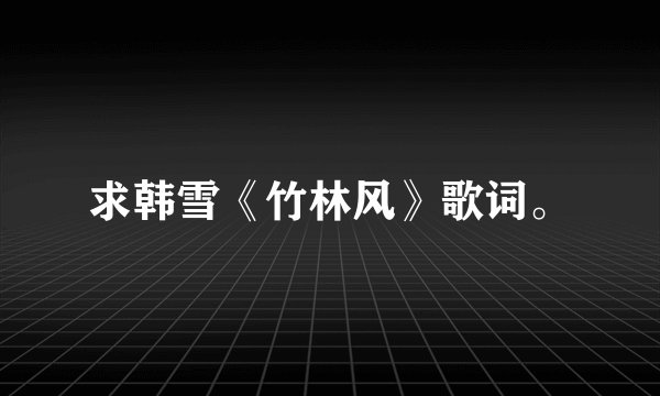 求韩雪《竹林风》歌词。