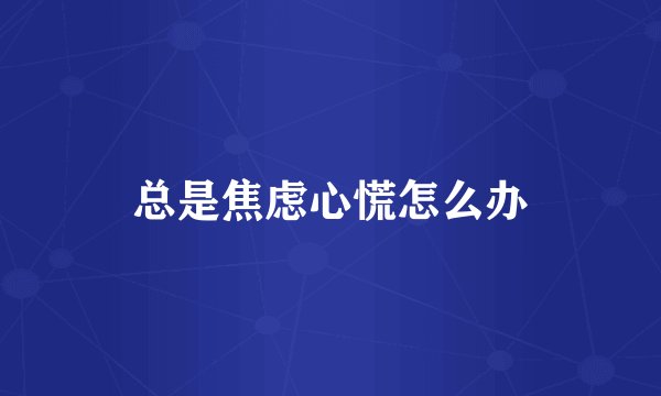 总是焦虑心慌怎么办