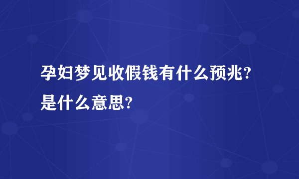 孕妇梦见收假钱有什么预兆?是什么意思?