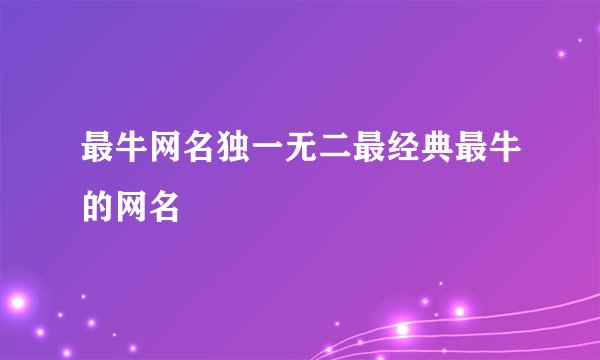 最牛网名独一无二最经典最牛的网名