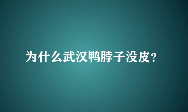 为什么武汉鸭脖子没皮？