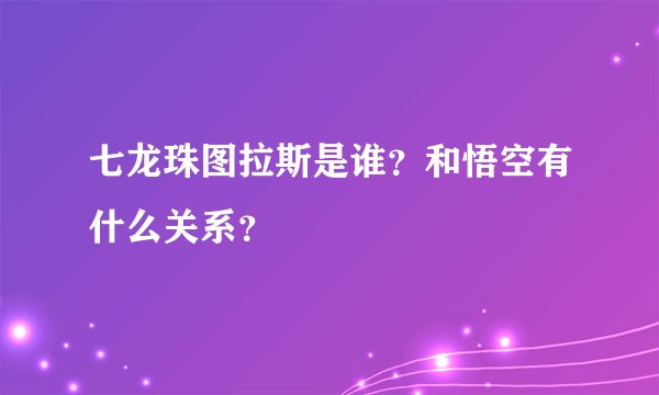 七龙珠图拉斯是谁?和悟空有什么关系?