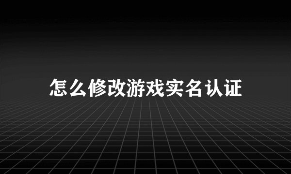 怎么修改游戏实名认证
