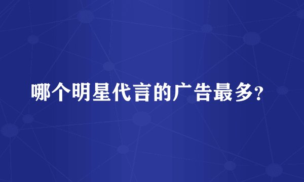 哪个明星代言的广告最多？