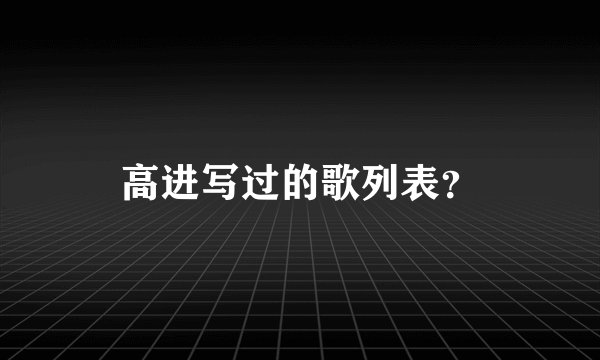 高进写过的歌列表？