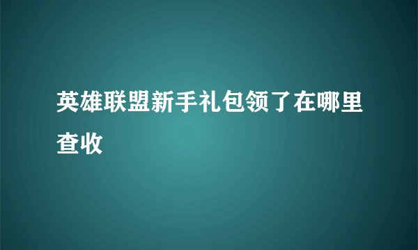 英雄联盟新手礼包领了在哪里查收