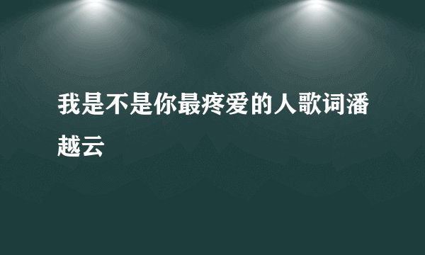 我是不是你最疼爱的人歌词潘越云