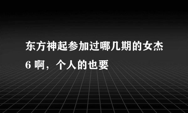 东方神起参加过哪几期的女杰6 啊，个人的也要