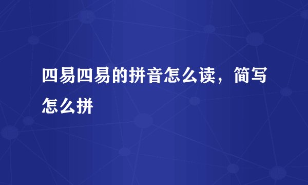 四易四易的拼音怎么读，简写怎么拼