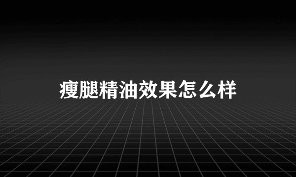 瘦腿精油效果怎么样
