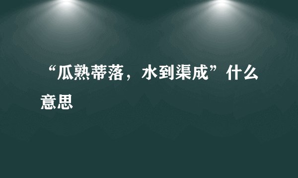 “瓜熟蒂落，水到渠成”什么意思