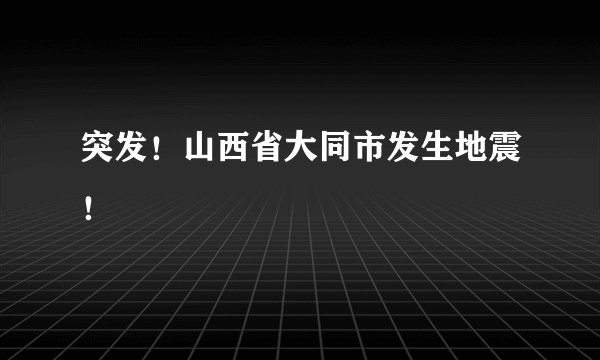 突发!山西省大同市发生地震!