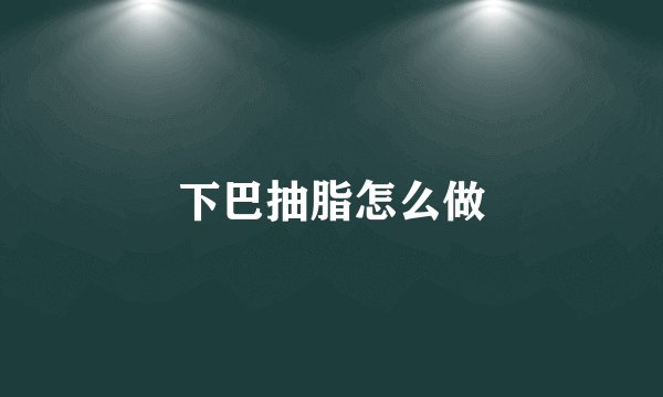 下巴抽脂怎么做