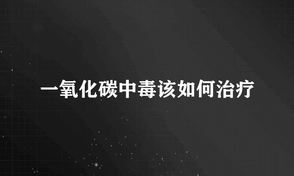 一氧化碳中毒该如何治疗
