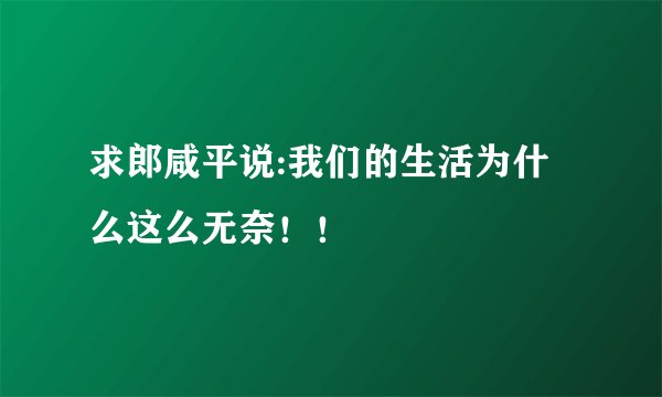 求郎咸平说:我们的生活为什么这么无奈！！