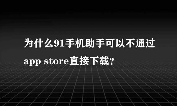 为什么91手机助手可以不通过app store直接下载？