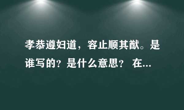 孝恭遵妇道，容止顺其猷。是谁写的？是什么意思？ 在线等答案哦