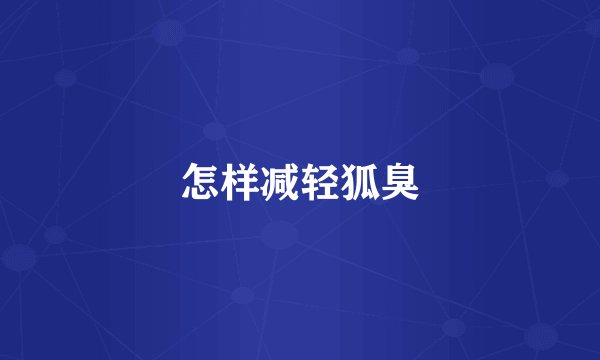 怎样减轻狐臭