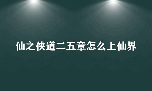 仙之侠道二五章怎么上仙界