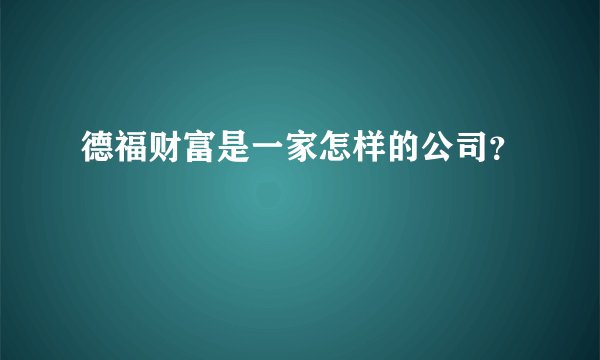德福财富是一家怎样的公司？
