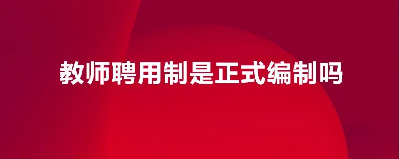 教师聘用制是正式编制吗