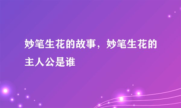 妙笔生花的故事，妙笔生花的主人公是谁
