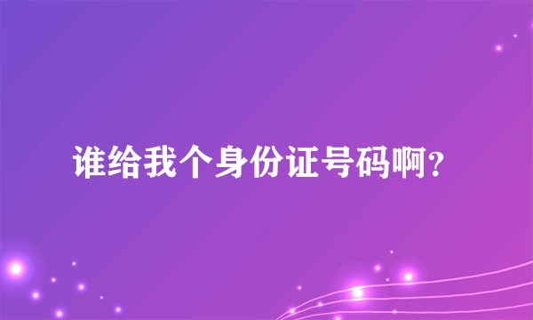 谁给我个身份证号码啊?