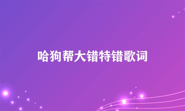 哈狗帮大错特错歌词