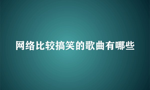 网络比较搞笑的歌曲有哪些