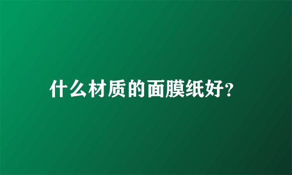 什么材质的面膜纸好？