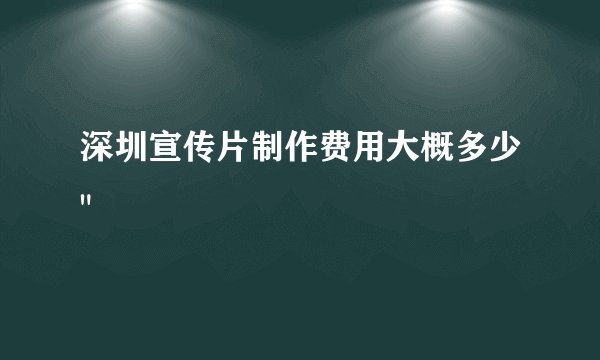 深圳宣传片制作费用大概多少