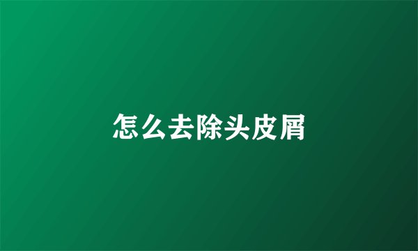 怎么去除头皮屑