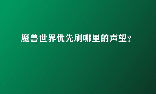 魔兽世界优先刷哪里的声望？