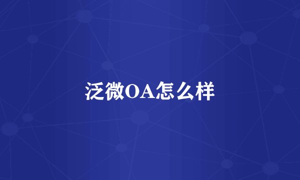 泛微OA怎么样