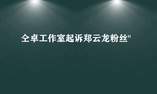 仝卓工作室起诉郑云龙粉丝