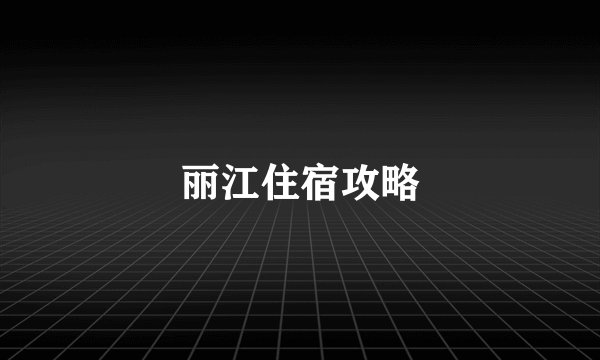 丽江住宿攻略
