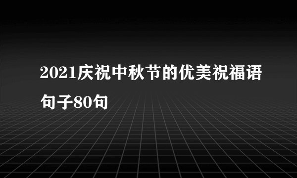 2021庆祝中秋节的优美祝福语句子80句