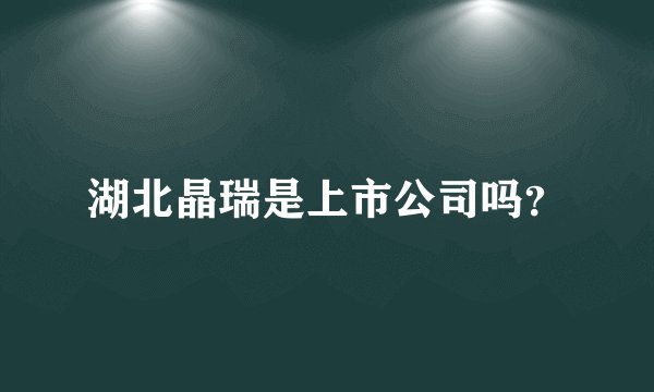 湖北晶瑞是上市公司吗？