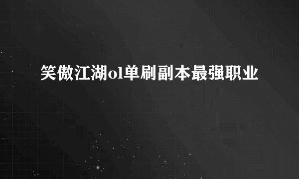 笑傲江湖ol单刷副本最强职业