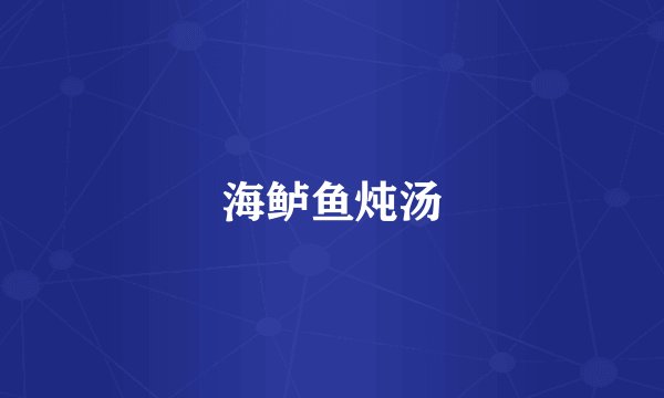 海鲈鱼炖汤