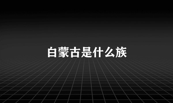 白蒙古是什么族