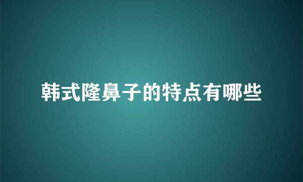 韩式隆鼻子的特点有哪些