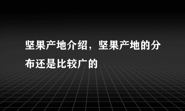 坚果产地介绍，坚果产地的分布还是比较广的