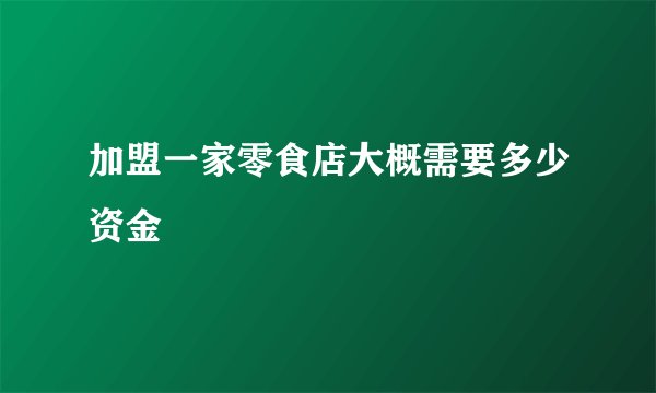 加盟一家零食店大概需要多少资金