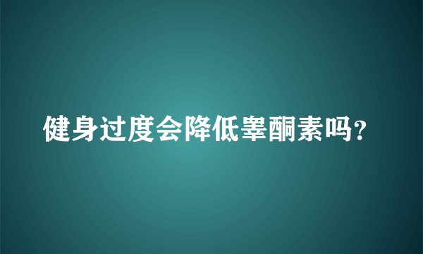 健身过度会降低睾酮素吗？