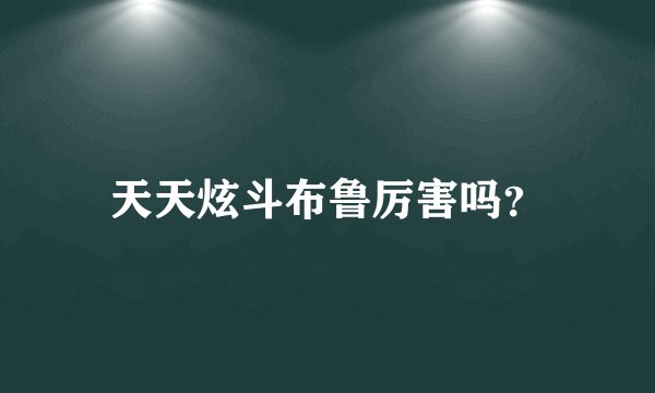 天天炫斗布鲁厉害吗?