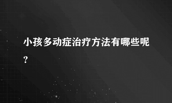小孩多动症治疗方法有哪些呢？