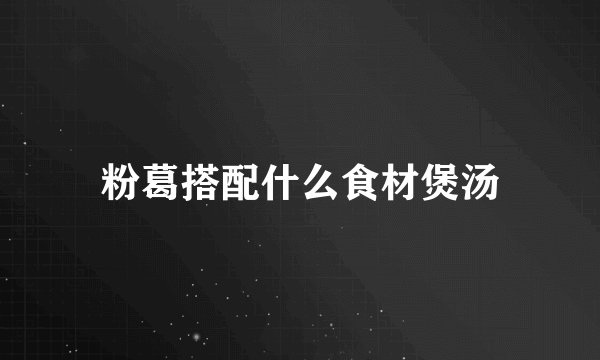 粉葛搭配什么食材煲汤