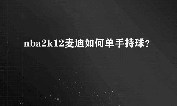 nba2k12麦迪如何单手持球？