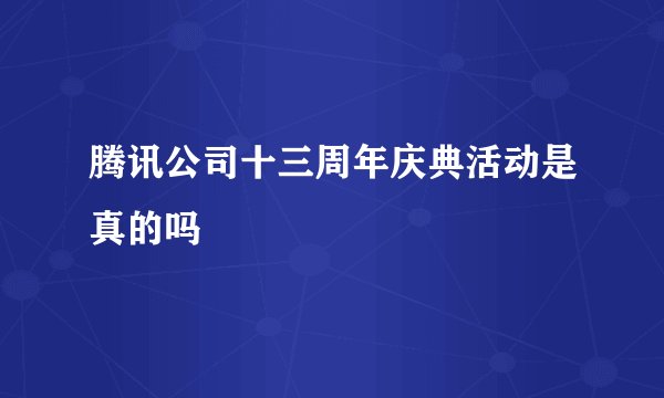 腾讯公司十三周年庆典活动是真的吗